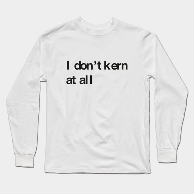 I don't kern at all Long Sleeve T-Shirt by ikado